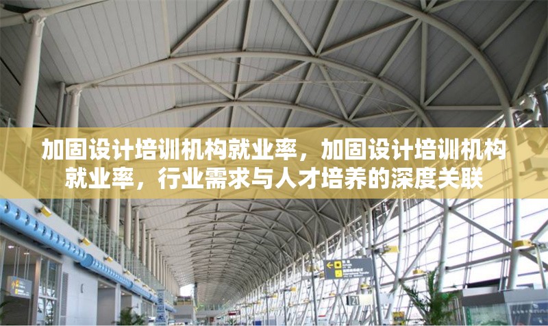 加固設(shè)計(jì)培訓(xùn)機(jī)構(gòu)就業(yè)率，加固設(shè)計(jì)培訓(xùn)機(jī)構(gòu)就業(yè)率，行業(yè)需求與人才培養(yǎng)的深度關(guān)聯(lián) 行業(yè)新聞 第1張