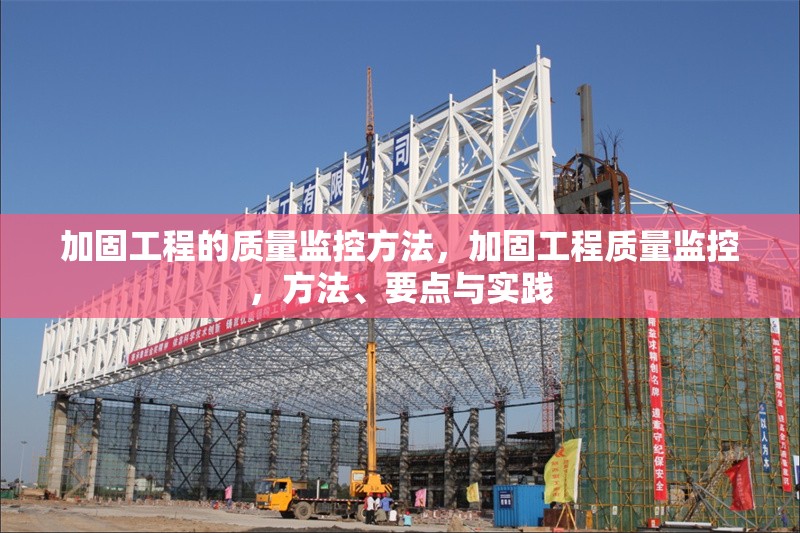 加固工程的質(zhì)量監(jiān)控方法，加固工程質(zhì)量監(jiān)控，方法、要點與實踐 行業(yè)新聞