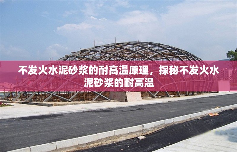不發(fā)火水泥砂漿的耐高溫原理，探秘不發(fā)火水泥砂漿的耐高溫 行業(yè)新聞 第1張
