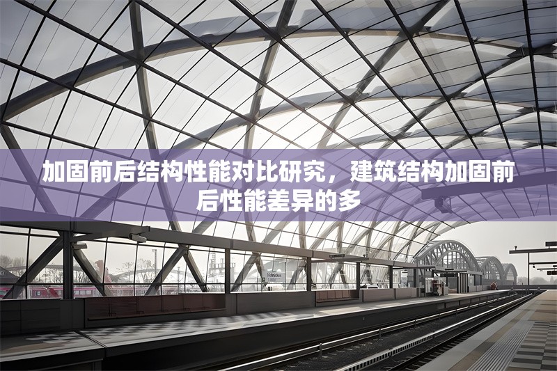 加固前后結(jié)構(gòu)性能對(duì)比研究，建筑結(jié)構(gòu)加固前后性能差異的多 行業(yè)新聞 第1張