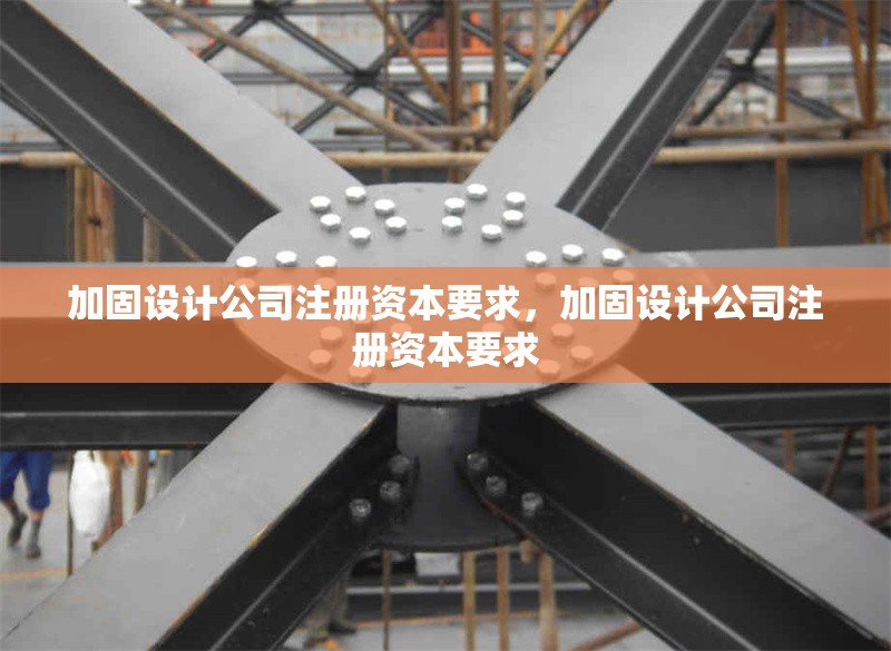 加固設(shè)計(jì)公司注冊(cè)資本要求，加固設(shè)計(jì)公司注冊(cè)資本要求