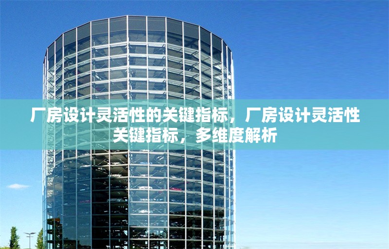 廠房設(shè)計靈活性的關(guān)鍵指標，廠房設(shè)計靈活性關(guān)鍵指標，多維度解析 行業(yè)新聞 第1張