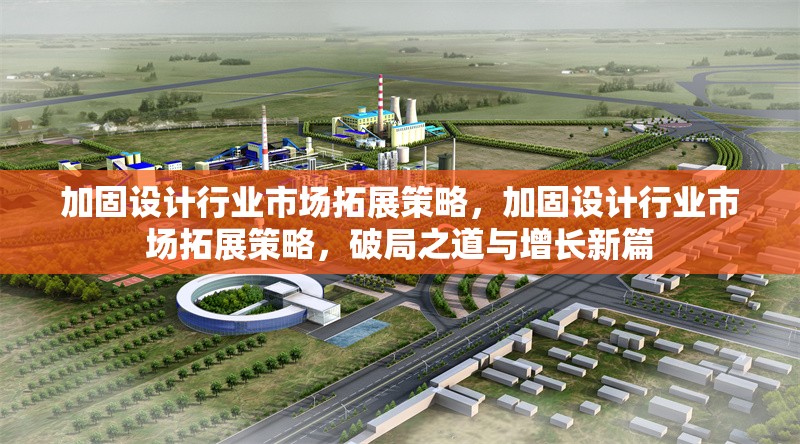加固設(shè)計(jì)行業(yè)市場(chǎng)拓展策略，加固設(shè)計(jì)行業(yè)市場(chǎng)拓展策略，破局之道與增長(zhǎng)新篇 行業(yè)新聞 第1張