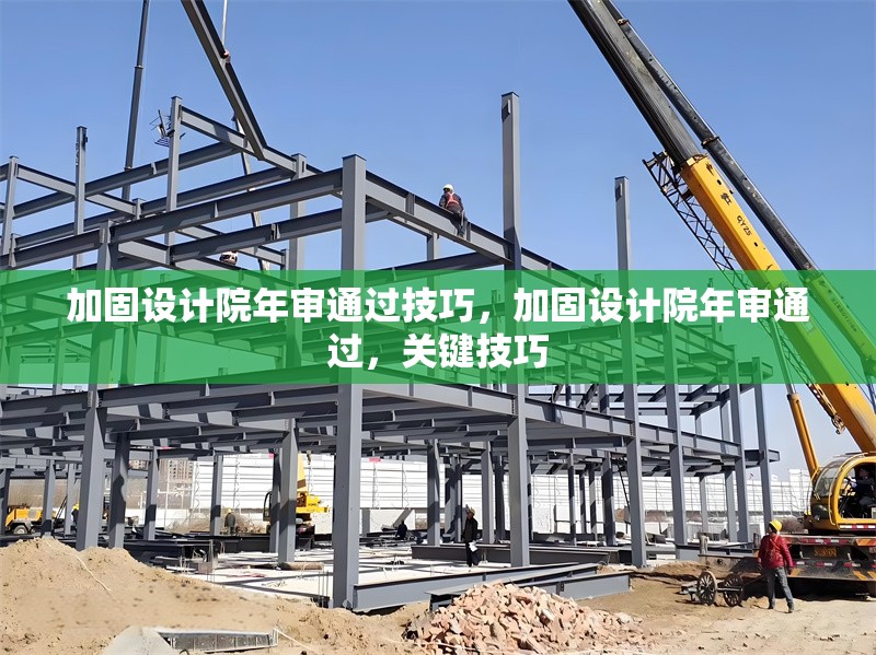 加固設(shè)計院年審?fù)ㄟ^技巧，加固設(shè)計院年審?fù)ㄟ^，關(guān)鍵技巧