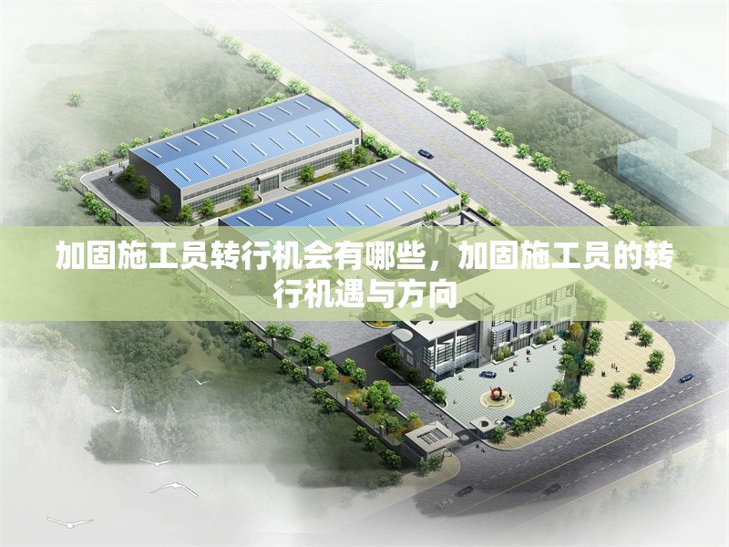 加固施工員轉(zhuǎn)行機(jī)會(huì)有哪些，加固施工員的轉(zhuǎn)行機(jī)遇與方向 行業(yè)新聞 第1張