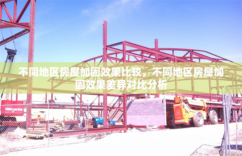 不同地區(qū)房屋加固效果比較，不同地區(qū)房屋加固效果差異對比分析