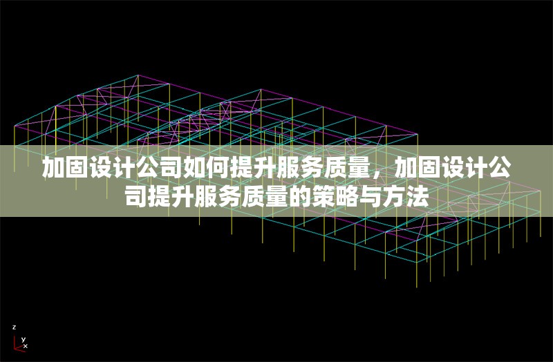 加固設(shè)計(jì)公司如何提升服務(wù)質(zhì)量，加固設(shè)計(jì)公司提升服務(wù)質(zhì)量的策略與方法