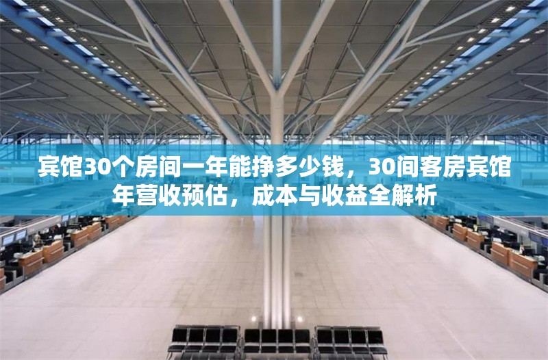 賓館30個房間一年能掙多少錢，30間客房賓館年營收預(yù)估，成本與收益全解析