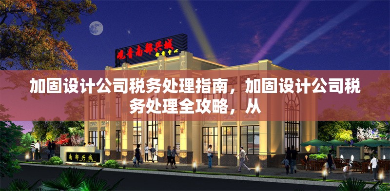 加固設(shè)計(jì)公司稅務(wù)處理指南，加固設(shè)計(jì)公司稅務(wù)處理全攻略，從
