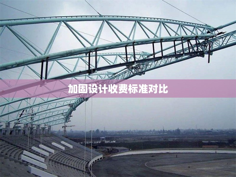 加固設(shè)計(jì)收費(fèi)標(biāo)準(zhǔn)對比 行業(yè)新聞 第1張