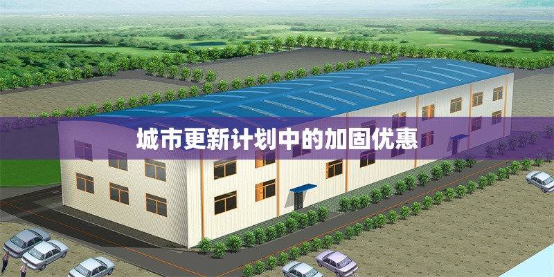 城市更新計劃中的加固優(yōu)惠 行業(yè)新聞 第1張