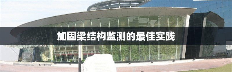 加固梁結構監(jiān)測的最佳實踐 行業(yè)新聞 第1張