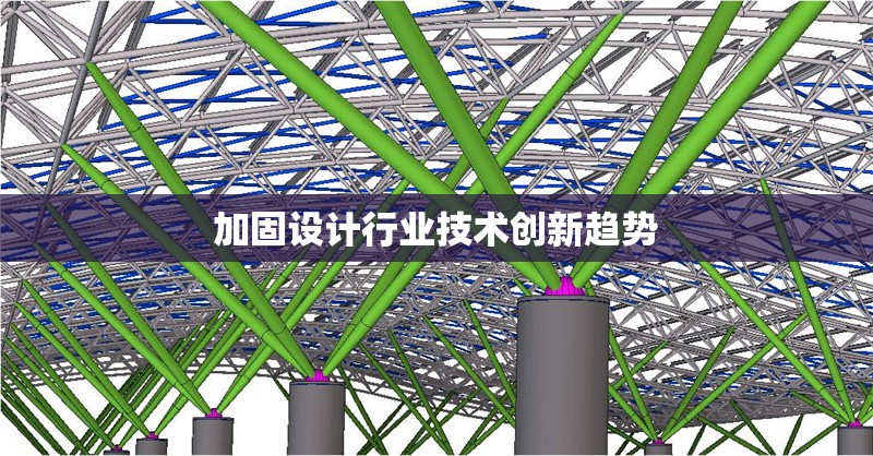 加固設(shè)計(jì)行業(yè)技術(shù)創(chuàng)新趨勢