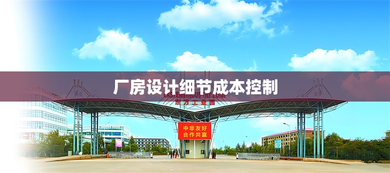 廠房設計細節(jié)成本控制 行業(yè)新聞 第1張
