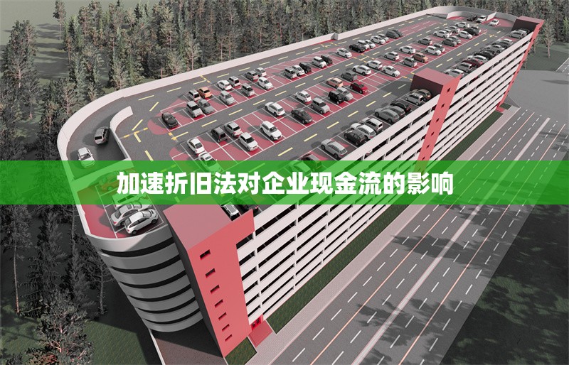 加速折舊法對(duì)企業(yè)現(xiàn)金流的影響