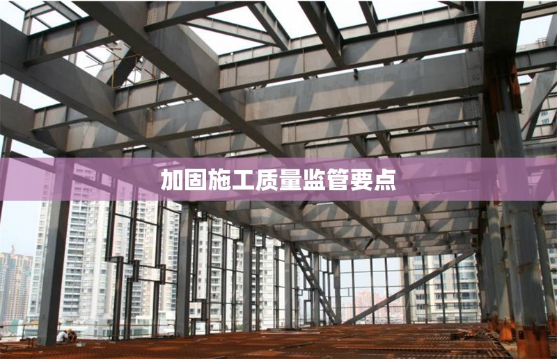 加固施工質(zhì)量監(jiān)管要點(diǎn)