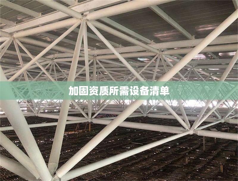 加固資質(zhì)所需設(shè)備清單 行業(yè)新聞 第1張