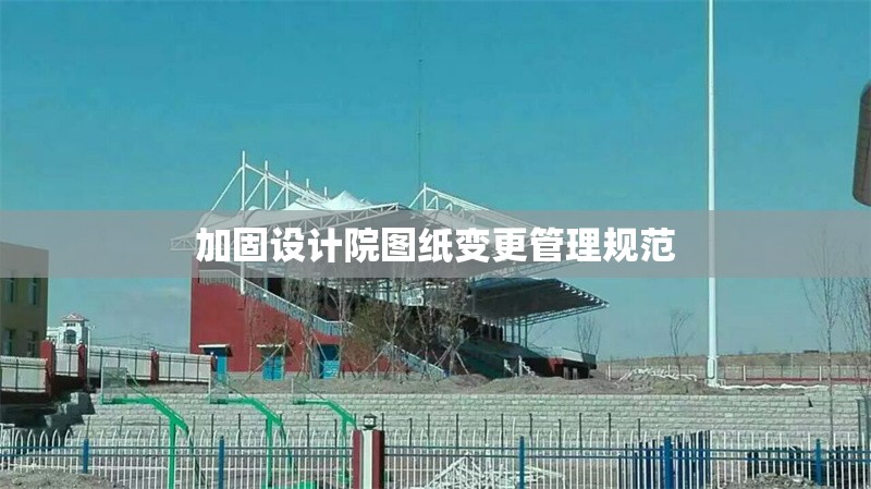 加固設計院圖紙變更管理規(guī)范