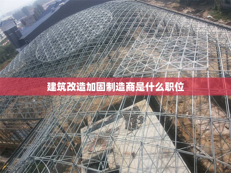 建筑改造加固制造商是什么職位 行業(yè)新聞 第1張