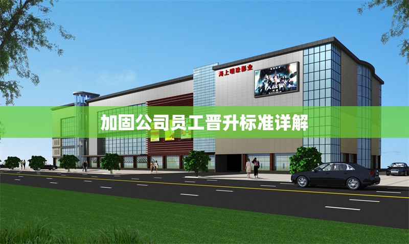 加固公司員工晉升標準詳解 行業(yè)新聞 第1張