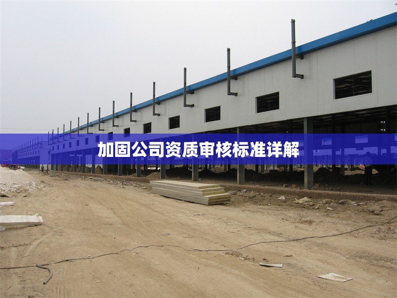 加固公司資質(zhì)審核標準詳解 行業(yè)新聞 第1張