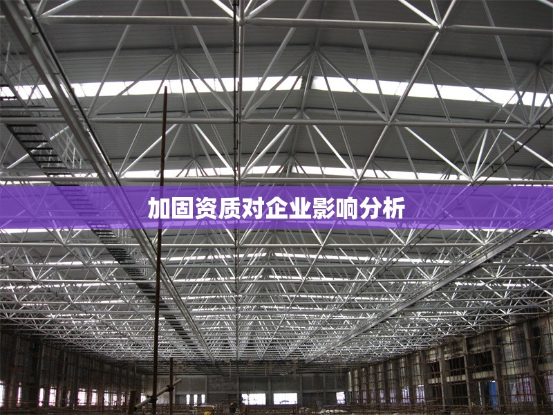 加固資質(zhì)對(duì)企業(yè)影響分析 行業(yè)新聞 第1張