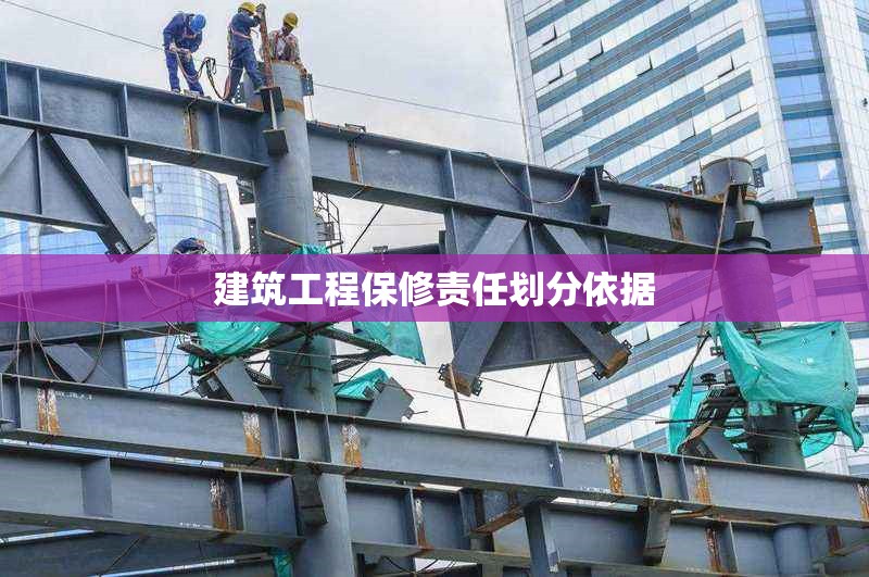 建筑工程保修責(zé)任劃分依據(jù) 行業(yè)新聞 第1張