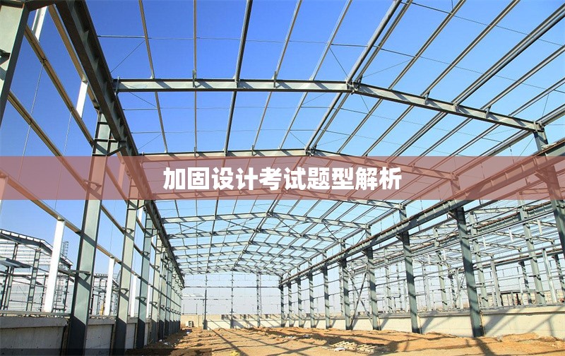 加固設(shè)計(jì)考試題型解析 行業(yè)新聞 第1張