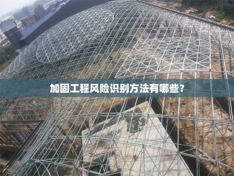 加固工程風(fēng)險(xiǎn)識(shí)別方法有哪些？