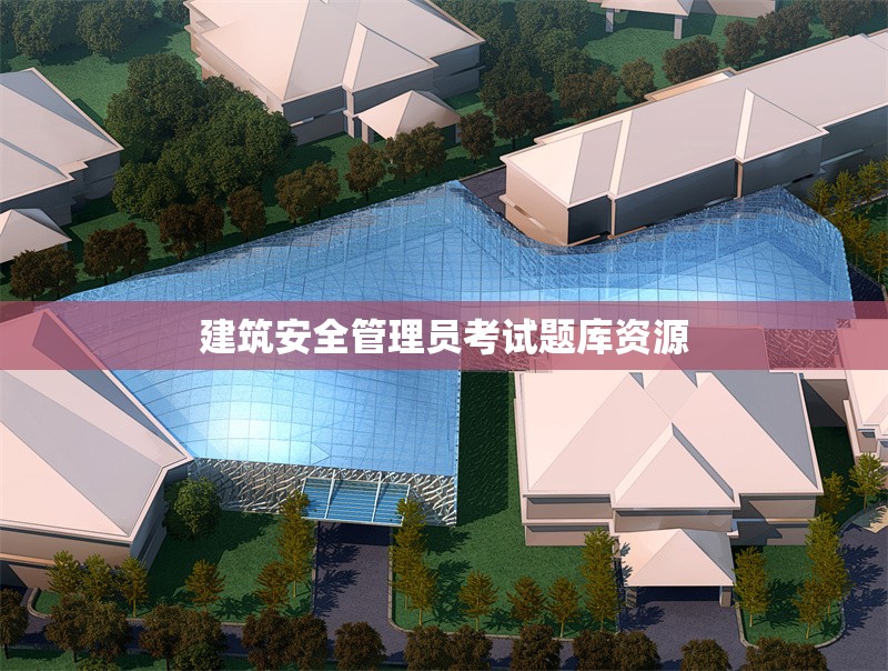 建筑安全管理員考試題庫資源 行業(yè)新聞