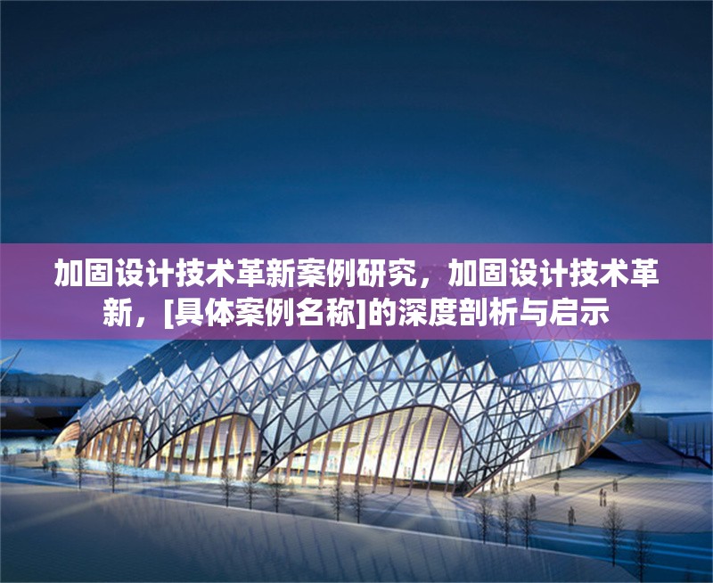 加固設(shè)計技術(shù)革新案例研究，加固設(shè)計技術(shù)革新，[具體案例名稱]的深度剖析與啟示 行業(yè)新聞 第1張