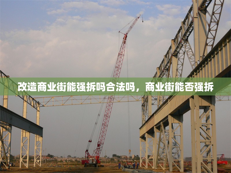 改造商業(yè)街能強拆嗎合法嗎，商業(yè)街能否強拆