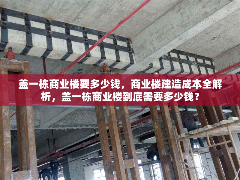 蓋一棟商業(yè)樓要多少錢，商業(yè)樓建造成本全解析，蓋一棟商業(yè)樓到底需要多少錢？ 行業(yè)新聞 第1張