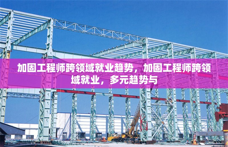 加固工程師跨領(lǐng)域就業(yè)趨勢(shì)，加固工程師跨領(lǐng)域就業(yè)，多元趨勢(shì)與 行業(yè)新聞 第1張