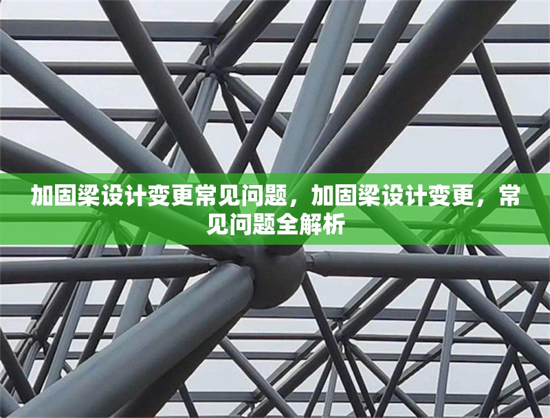 加固梁設(shè)計(jì)變更常見(jiàn)問(wèn)題，加固梁設(shè)計(jì)變更，常見(jiàn)問(wèn)題全解析 行業(yè)新聞 第1張
