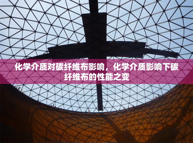 化學介質(zhì)對碳纖維布影響，化學介質(zhì)影響下碳纖維布的性能之變 行業(yè)新聞 第1張