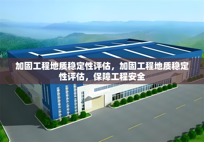 加固工程地質(zhì)穩(wěn)定性評估，加固工程地質(zhì)穩(wěn)定性評估，保障工程安全 行業(yè)新聞 第1張