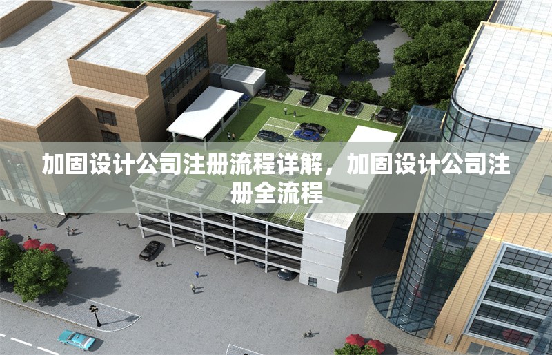 加固設(shè)計公司注冊流程詳解，加固設(shè)計公司注冊全流程 行業(yè)新聞 第1張