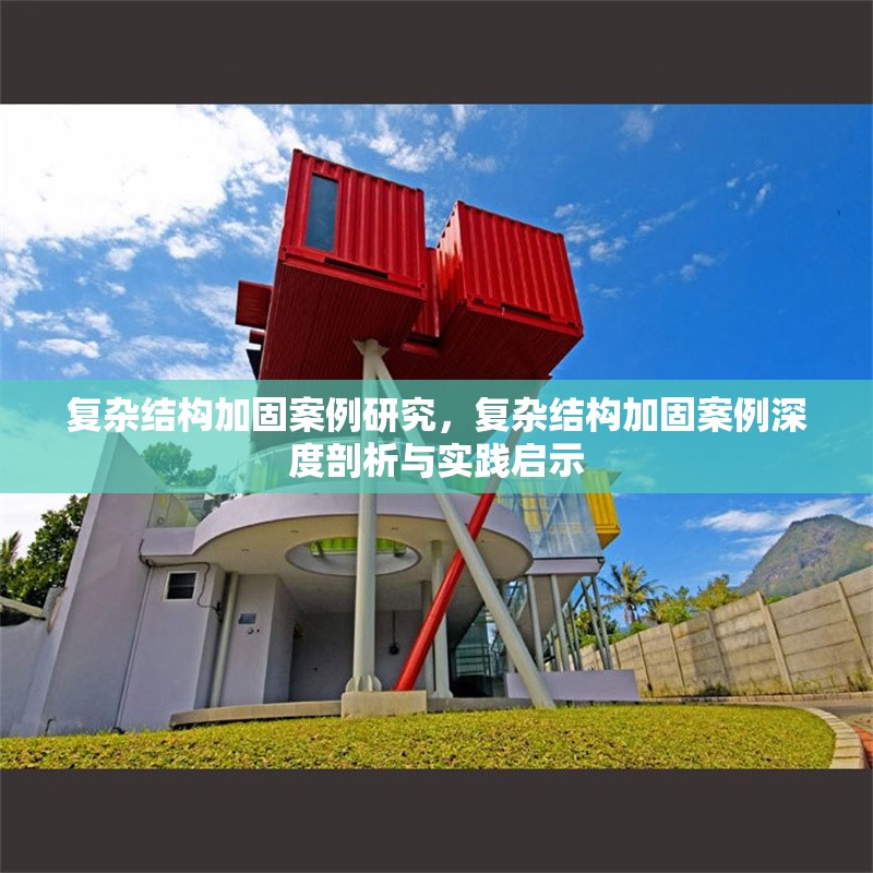 復(fù)雜結(jié)構(gòu)加固案例研究，復(fù)雜結(jié)構(gòu)加固案例深度剖析與實踐啟示