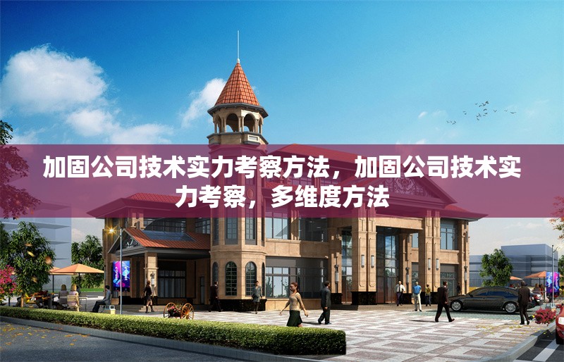 加固公司技術(shù)實(shí)力考察方法，加固公司技術(shù)實(shí)力考察，多維度方法 行業(yè)新聞 第1張