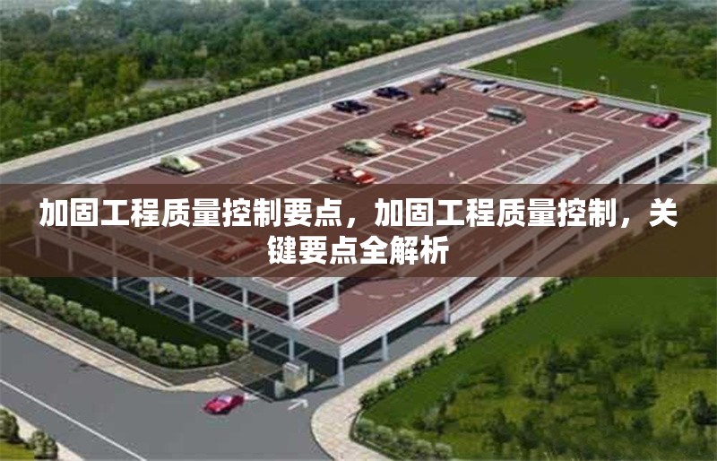 加固工程質(zhì)量控制要點(diǎn)，加固工程質(zhì)量控制，關(guān)鍵要點(diǎn)全解析 行業(yè)新聞 第1張