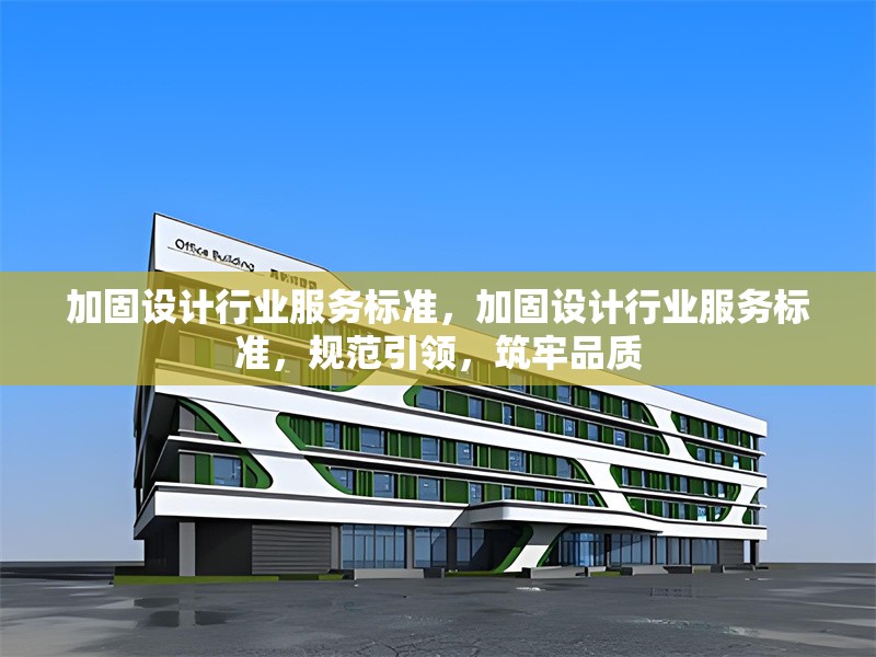 加固設(shè)計(jì)行業(yè)服務(wù)標(biāo)準(zhǔn)，加固設(shè)計(jì)行業(yè)服務(wù)標(biāo)準(zhǔn)，規(guī)范引領(lǐng)，筑牢品質(zhì)