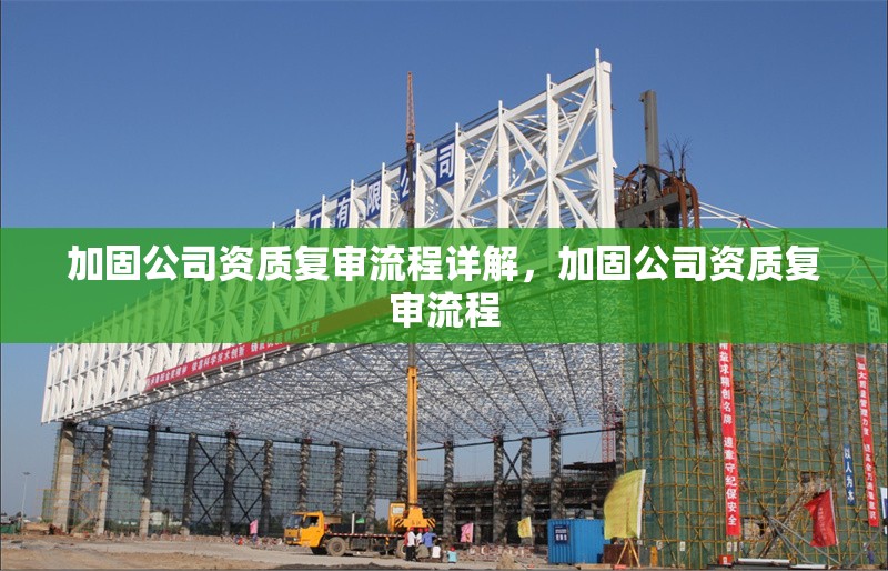 加固公司資質(zhì)復(fù)審流程詳解，加固公司資質(zhì)復(fù)審流程 行業(yè)新聞 第1張