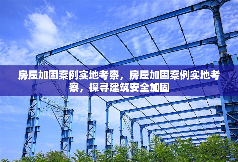 房屋加固案例實(shí)地考察，房屋加固案例實(shí)地考察，探尋建筑安全加固 行業(yè)新聞 第1張