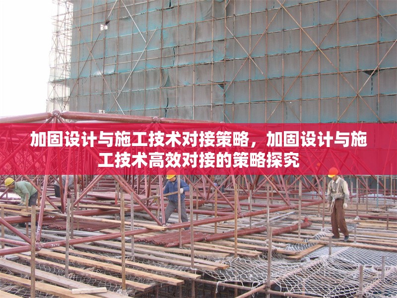 加固設計與施工技術對接策略，加固設計與施工技術高效對接的策略探究