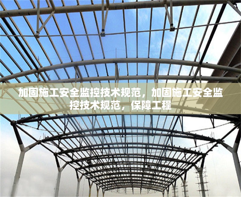 加固施工安全監(jiān)控技術(shù)規(guī)范，加固施工安全監(jiān)控技術(shù)規(guī)范，保障工程