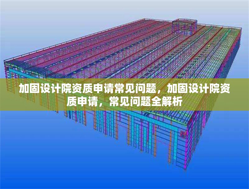 加固設計院資質申請常見問題，加固設計院資質申請，常見問題全解析