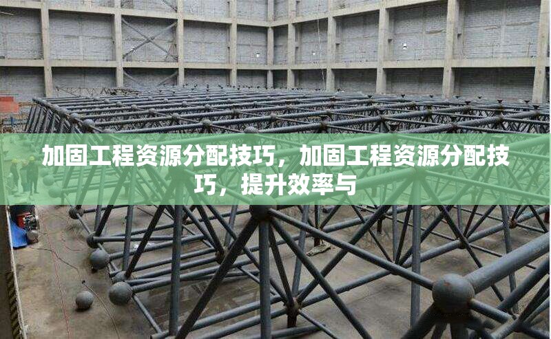 加固工程資源分配技巧，加固工程資源分配技巧，提升效率與 行業(yè)新聞 第1張