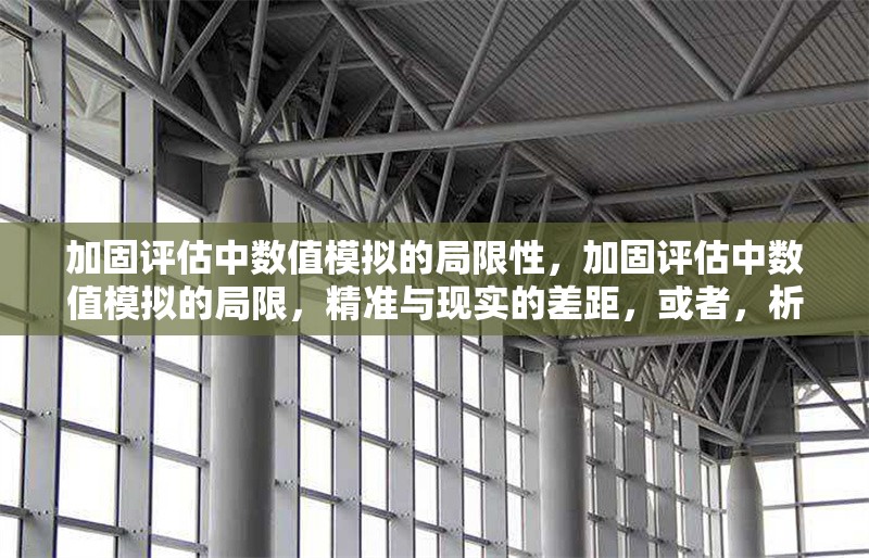 加固評(píng)估中數(shù)值模擬的局限性，加固評(píng)估中數(shù)值模擬的局限，精準(zhǔn)與現(xiàn)實(shí)的差距，或者，析加固評(píng)估里數(shù)值模擬局限，理想模型與復(fù)雜實(shí)際的落差，或者