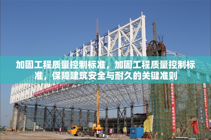 加固工程質(zhì)量控制標(biāo)準(zhǔn)，加固工程質(zhì)量控制標(biāo)準(zhǔn)，保障建筑安全與耐久的關(guān)鍵準(zhǔn)則